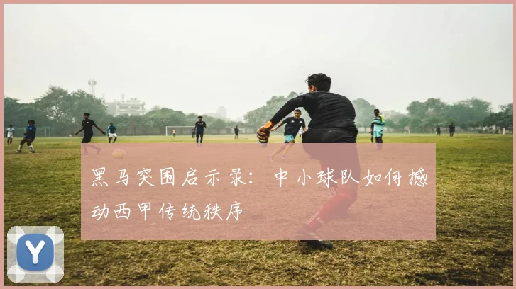 黑马突围启示录：中小球队如何撼动西甲传统秩序