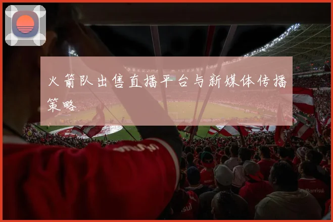 火箭队出售直播平台与新媒体传播策略