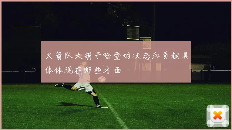 火箭队大胡子哈登的状态和贡献具体体现在哪些方面