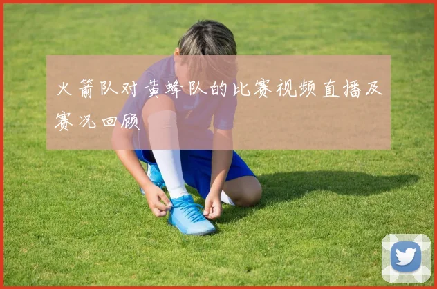 火箭队对黄蜂队的比赛视频直播及赛况回顾