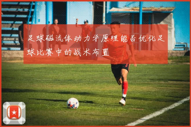 足球磁流体动力学原理能否优化足球比赛中的战术布置