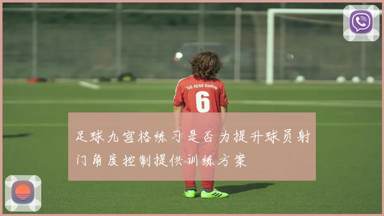 足球九宫格练习是否为提升球员射门角度控制提供训练方案