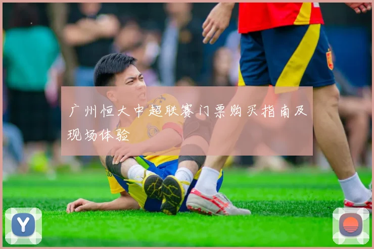 广州恒大中超联赛门票购买指南及现场体验