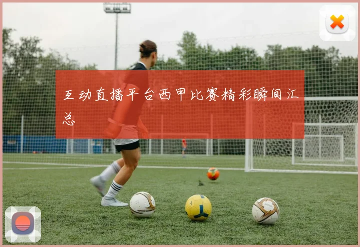 互动直播平台西甲比赛精彩瞬间汇总