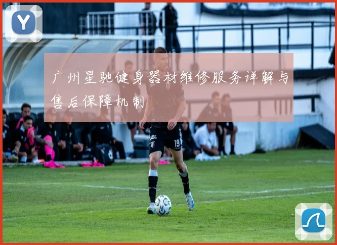 广州星驰健身器材维修服务详解与售后保障机制