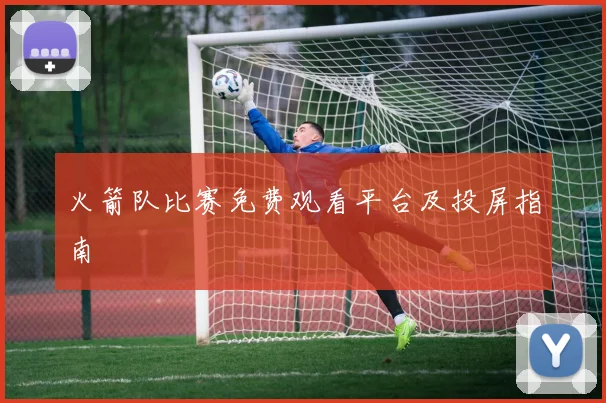 火箭队比赛免费观看平台及投屏指南