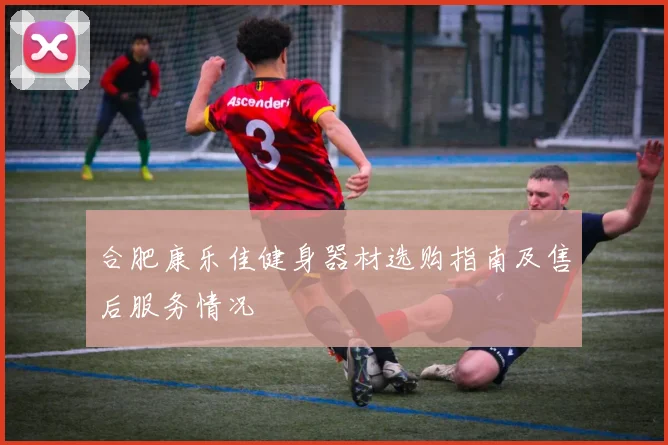 合肥康乐佳健身器材选购指南及售后服务情况